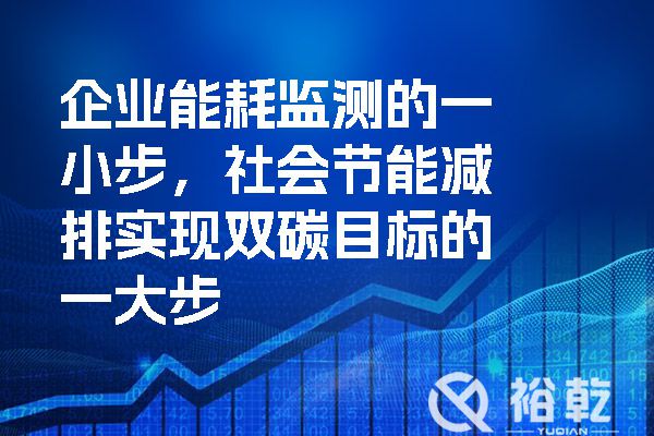 企業(yè)能耗監(jiān)測(cè)的一小步，社會(huì)節(jié)能減排實(shí)現(xiàn)雙碳目標(biāo)的一大步