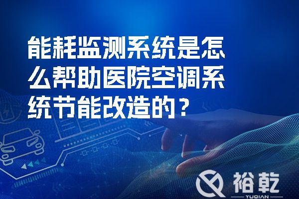 能耗監(jiān)測系統(tǒng)是怎么幫助醫(yī)院空調(diào)系統(tǒng)節(jié)能改造的？.jpg