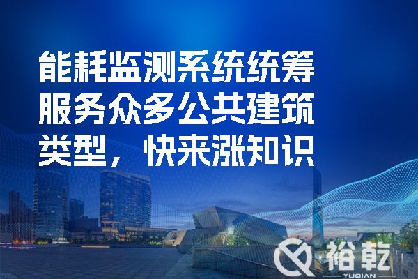 能耗監(jiān)測系統(tǒng)統(tǒng)籌服務(wù)眾多公共建筑類型，快來漲知識.jpg