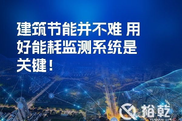 建筑節(jié)能并不難-用好能耗監(jiān)測系統(tǒng)是關鍵！.jpg