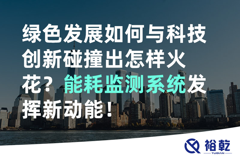 綠色發(fā)展如何與科技創(chuàng)新碰撞出怎樣火花？能耗監(jiān)測(cè)系統(tǒng)發(fā)揮新動(dòng)能！
