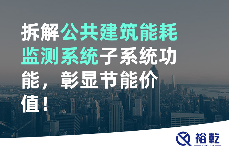 拆解公共建筑能耗監(jiān)測(cè)系統(tǒng)子系統(tǒng)功能，彰顯節(jié)能價(jià)值！