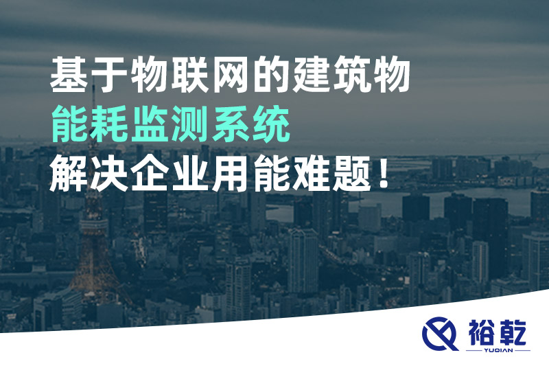 基于物聯(lián)網(wǎng)的建筑物能耗監(jiān)測系統(tǒng)解決企業(yè)用能難題！