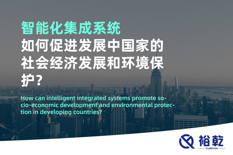 智能化集成系統(tǒng)如何促進發(fā)展中國家的社會經濟發(fā)展和環(huán)境保護？