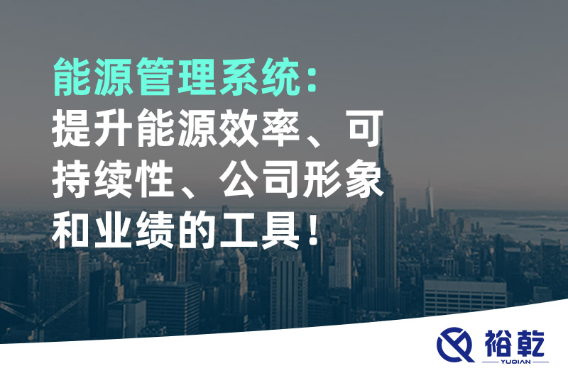 能源管理系統(tǒng)：提升能源效率、可持續(xù)性、公司形象和業(yè)績(jī)的工具！