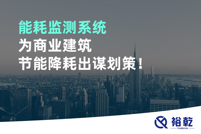 能耗監(jiān)測系統(tǒng)為商業(yè)建筑節(jié)能降耗出謀劃策！