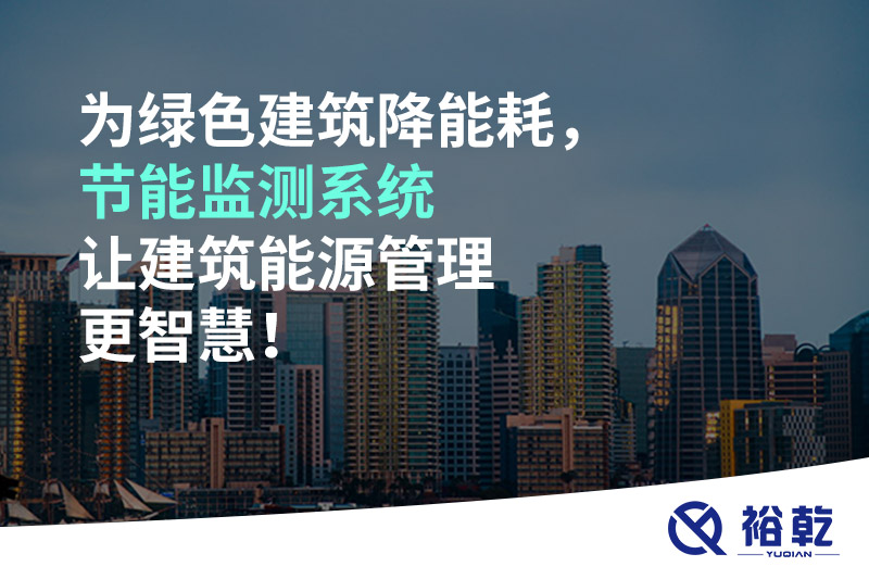 為綠色建筑降能耗，節(jié)能監(jiān)測系統(tǒng)讓建筑能源管理更智慧！