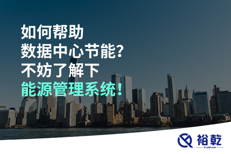 如何幫助數(shù)據(jù)中心節(jié)能？不妨了解下能源管理系統(tǒng)！