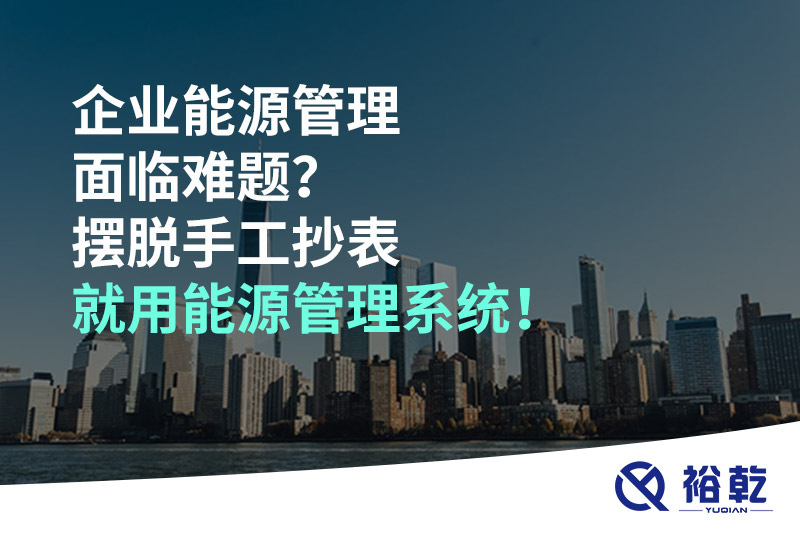 企業(yè)能源管理面臨難題？擺脫手工抄表就用能源管理系統(tǒng)！