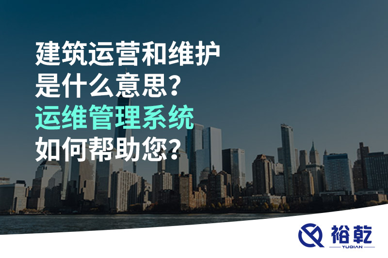 建筑運(yùn)營和維護(hù)是什么意思？ 建筑運(yùn)維管理系統(tǒng)如何幫助您？