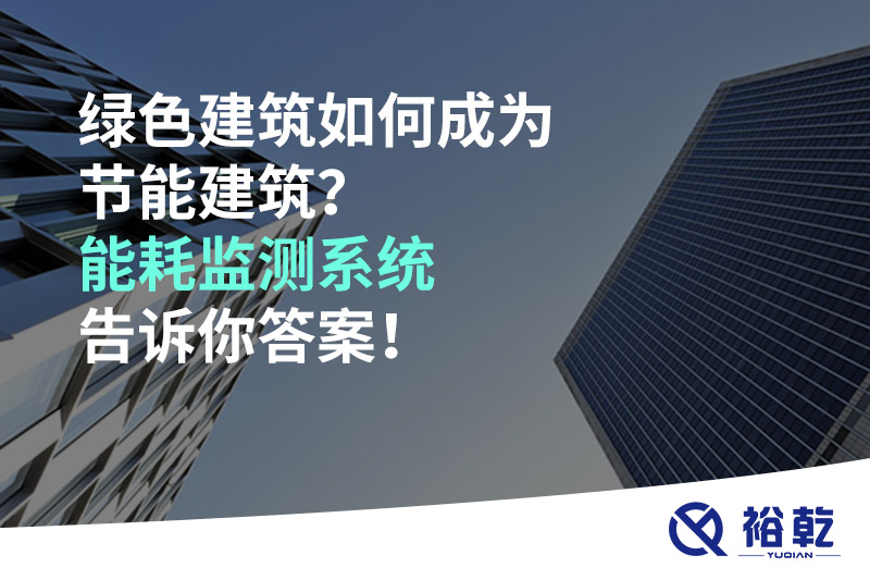 綠色建筑如何成為節(jié)能建筑？能耗監(jiān)測系統(tǒng)告訴你答案！