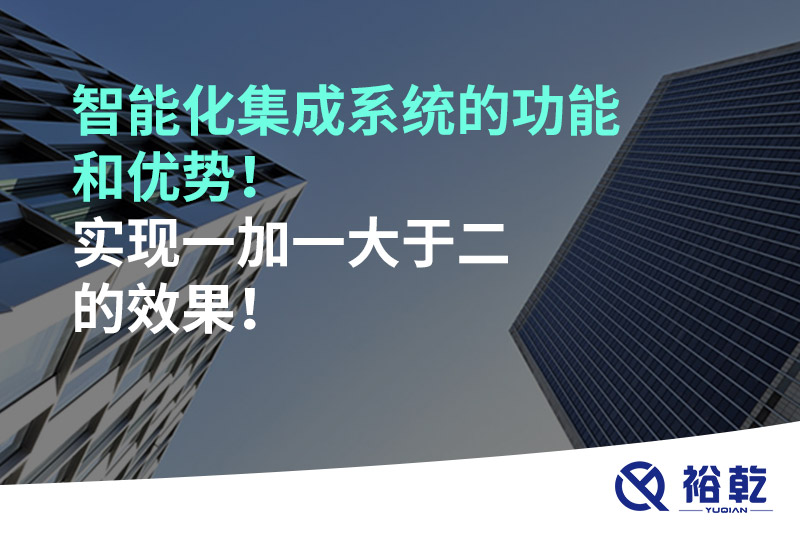 智能化集成系統(tǒng)的功能和優(yōu)勢！實現(xiàn)一加一大于二的效果！