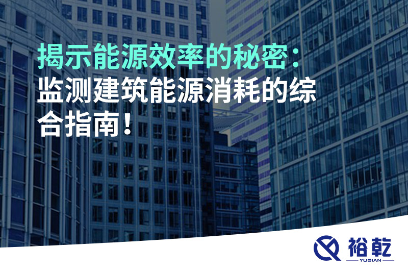 揭示能源效率的秘密：監(jiān)測(cè)建筑能源消耗的綜合指南！