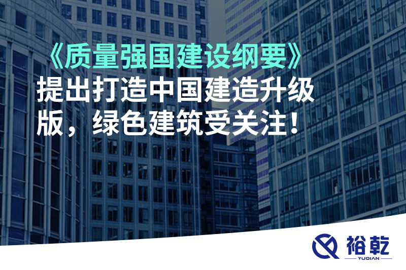 《質(zhì)量強國建設(shè)綱要》提出打造中國建造升級版，綠色建筑受關(guān)注！