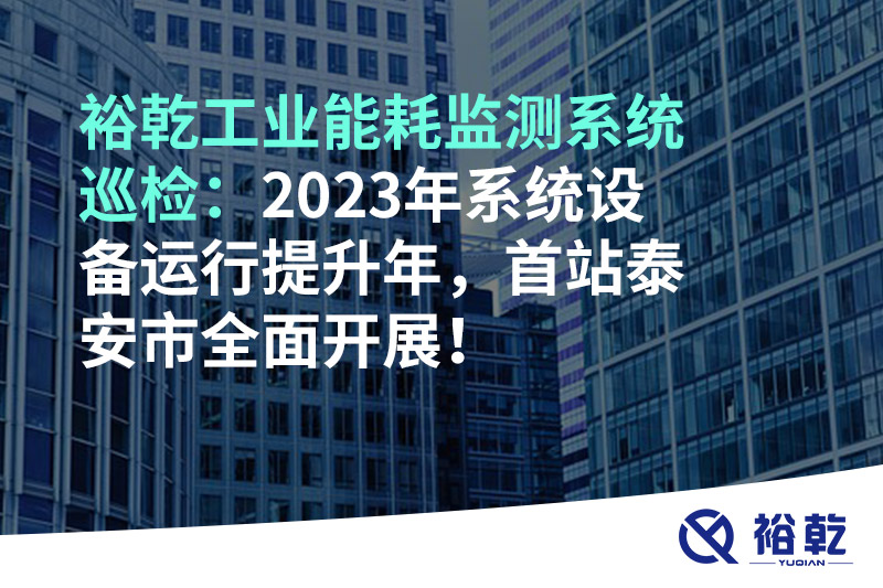 裕乾工業(yè)能耗監(jiān)測(cè)系統(tǒng)巡檢：2023年系統(tǒng)設(shè)備運(yùn)行提升年，首站泰安市全面開展！