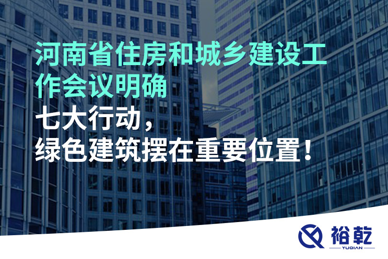 河南省住房和城鄉(xiāng)建設(shè)工作會議明確七大行動，綠色建筑擺在重要位置！