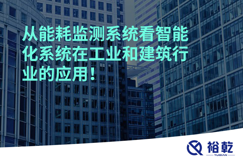 從能耗監(jiān)測系統(tǒng)看智能化系統(tǒng)在工業(yè)和建筑行業(yè)的應(yīng)用！