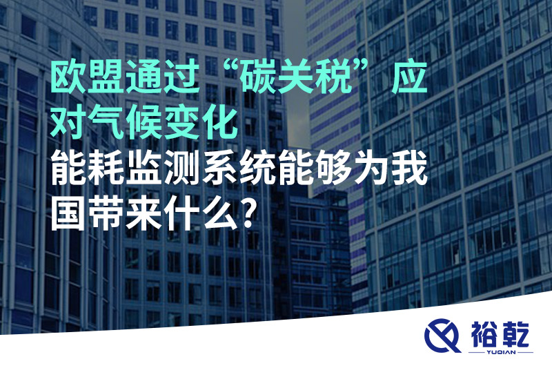歐盟通過“碳關(guān)稅”應(yīng)對氣候變化，能耗監(jiān)測系統(tǒng)能夠為我國帶來什么?