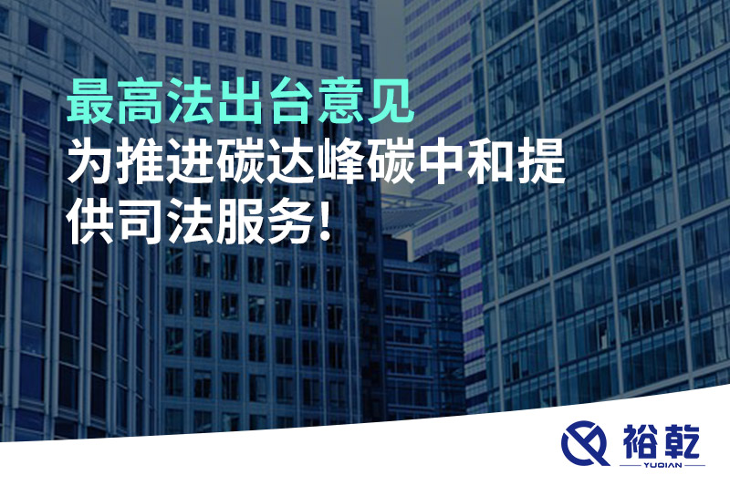 最高法出臺意見，為推進碳達峰碳中和提供司法服務!