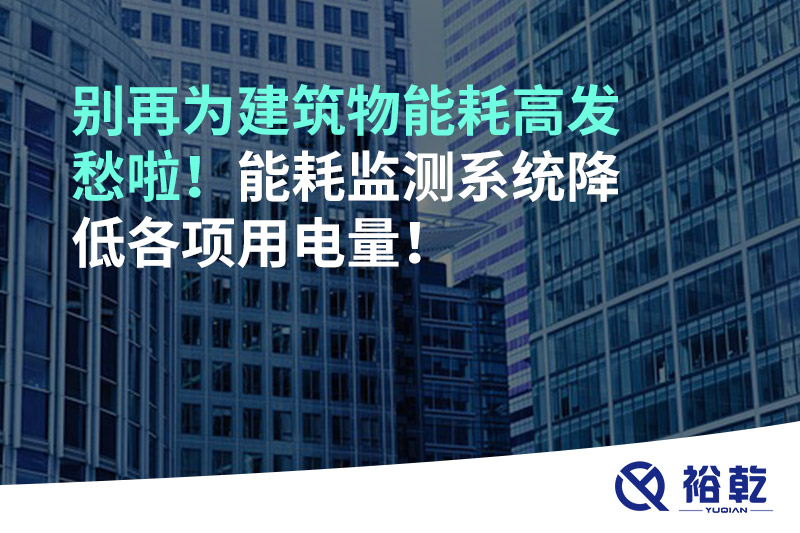 別再為建筑物能耗高發(fā)愁啦！能耗監(jiān)測系統(tǒng)降低各項用電量！