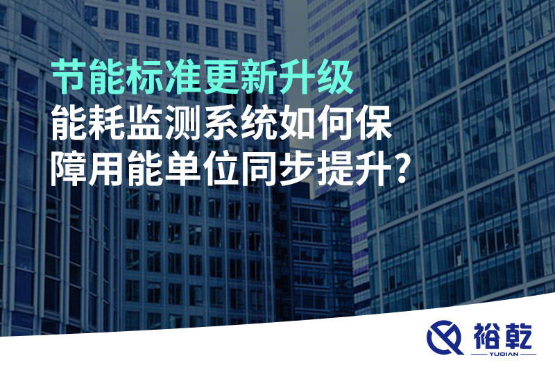 節(jié)能標(biāo)準(zhǔn)更新升級，能耗監(jiān)測系統(tǒng)如何保障用能單位同步提升?