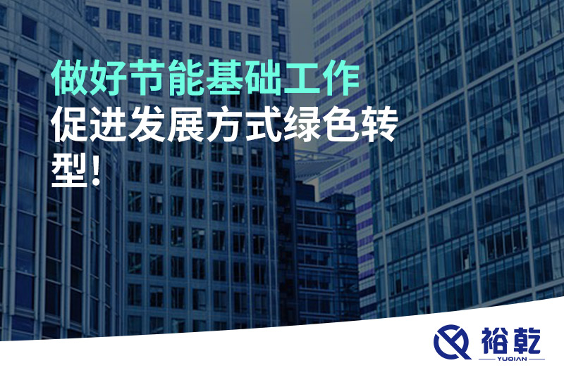 做好節(jié)能基礎(chǔ)工作，促進(jìn)發(fā)展方式綠色轉(zhuǎn)型!