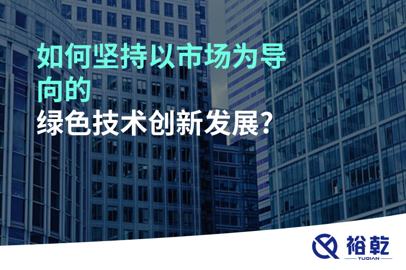 如何堅持以市場為導(dǎo)向的綠色技術(shù)創(chuàng)新發(fā)展?