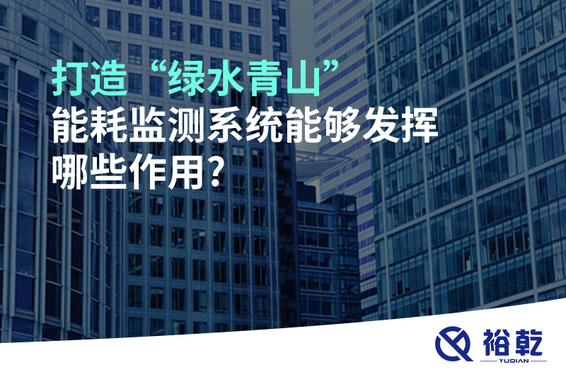 打造“綠水青山”，能耗監(jiān)測(cè)系統(tǒng)能夠發(fā)揮哪些作用?
