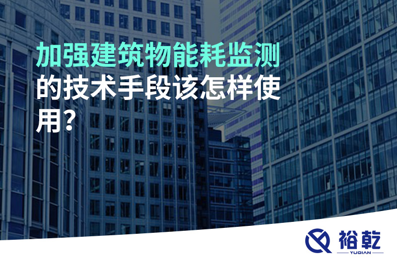 加強(qiáng)建筑物能耗監(jiān)測的技術(shù)手段該怎樣使用？
