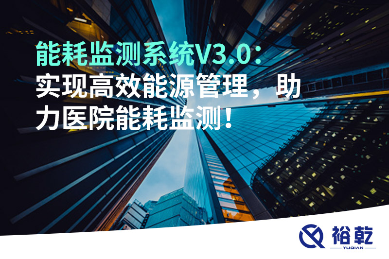 裕乾能耗監(jiān)測系統(tǒng)V3.0：實現(xiàn)高效能源管理，助力醫(yī)院能耗監(jiān)測！