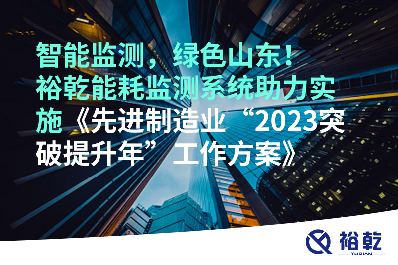 智能監(jiān)測(cè)，綠色山東！裕乾能耗監(jiān)測(cè)系統(tǒng)助力實(shí)施《先進(jìn)制造業(yè)“2023突破提升年”工