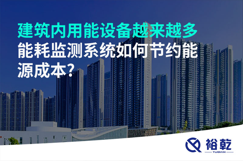 建筑內(nèi)用能設(shè)備越來(lái)越多，能耗監(jiān)測(cè)系統(tǒng)如何節(jié)約能源成本?