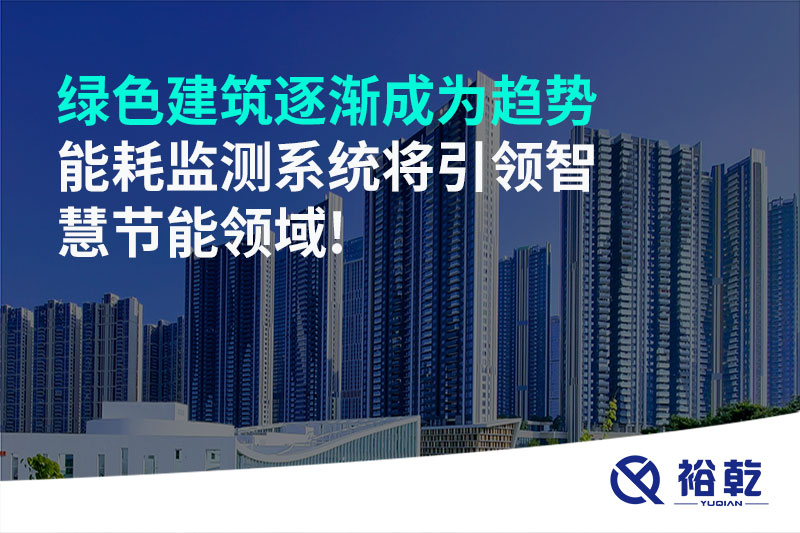 綠色建筑逐漸成為趨勢(shì)，能耗監(jiān)測(cè)系統(tǒng)將引領(lǐng)智慧節(jié)能領(lǐng)域!