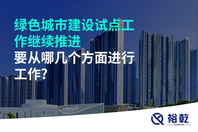 綠色城市建設(shè)試點工作繼續(xù)推進，要從哪幾個方面進行工作?