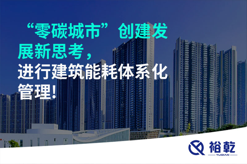 “零碳城市”創(chuàng)建發(fā)展新思考，進(jìn)行建筑能耗體系化管理!