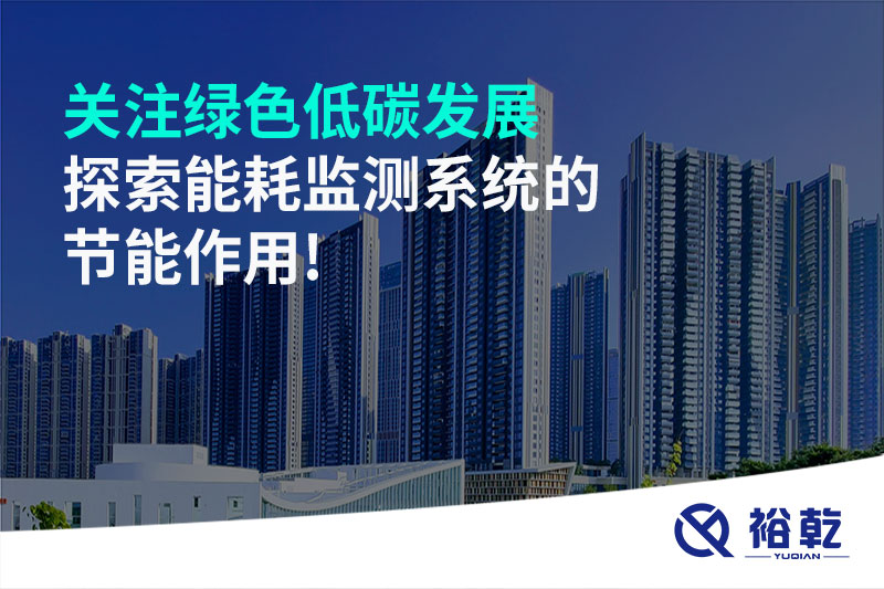 關(guān)注綠色低碳發(fā)展，探索能耗監(jiān)測(cè)系統(tǒng)的節(jié)能作用!